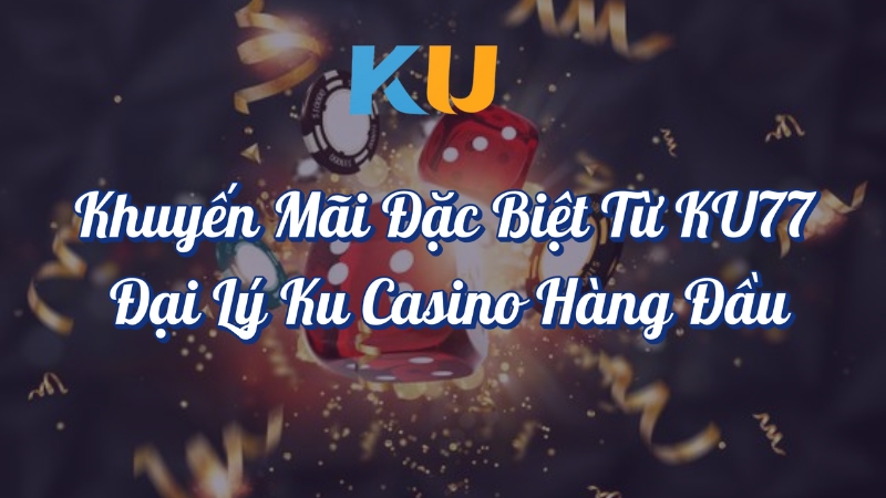 Khuyến mãi đặc biệt từ KU77 đại lý KU Casino hàng đầu