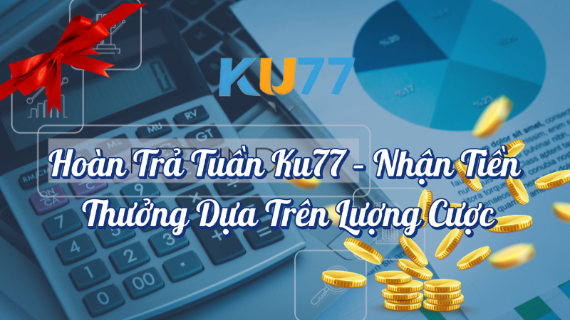 Hoàn trả tuần KU77 nhận thưởng dựa trên lượng cược