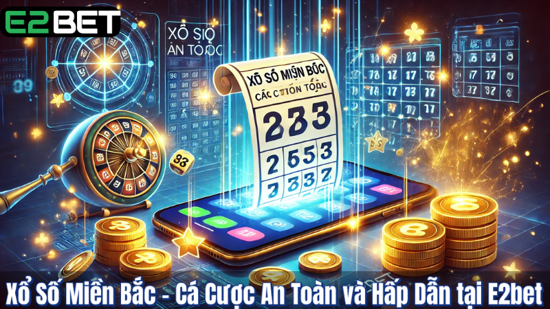 Xổ Số Miền Bắc – Cá Cược An Toàn và Hấp Dẫn tại E2bet